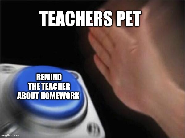 Blank Nut Button Meme | TEACHERS PET REMIND THE TEACHER ABOUT HOMEWORK | image tagged in memes,blank nut button | made w/ Imgflip meme maker