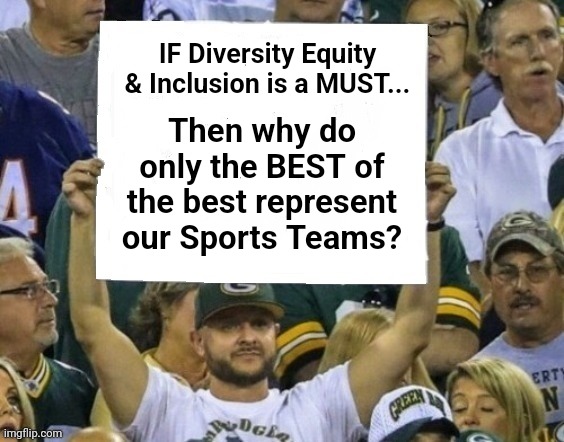 Explain this... | IF Diversity Equity & Inclusion is a MUST... Then why do only the BEST of the best represent our Sports Teams? | image tagged in sports fan with sign,diversity | made w/ Imgflip meme maker