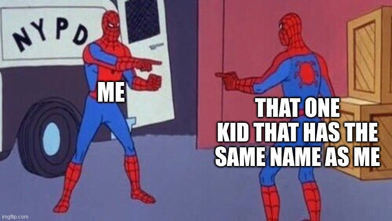 Only one can live... | ME; THAT ONE KID THAT HAS THE SAME NAME AS ME | image tagged in spiderman pointing at spiderman | made w/ Imgflip meme maker