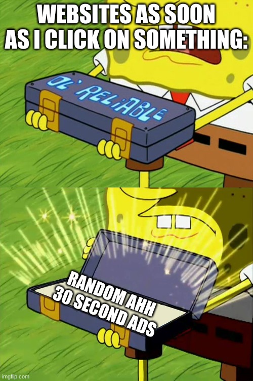 Ol' Reliable | WEBSITES AS SOON AS I CLICK ON SOMETHING:; RANDOM AHH 30 SECOND ADS | image tagged in ol' reliable,spongebob | made w/ Imgflip meme maker