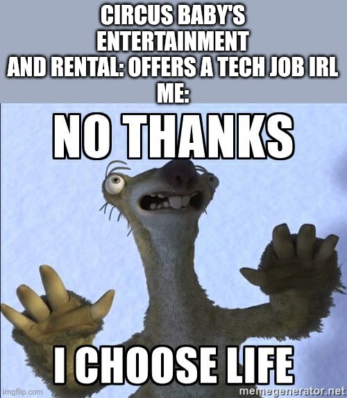 No thanks I choose life | CIRCUS BABY'S ENTERTAINMENT AND RENTAL: OFFERS A TECH JOB IRL
ME: | image tagged in no thanks i choose life | made w/ Imgflip meme maker