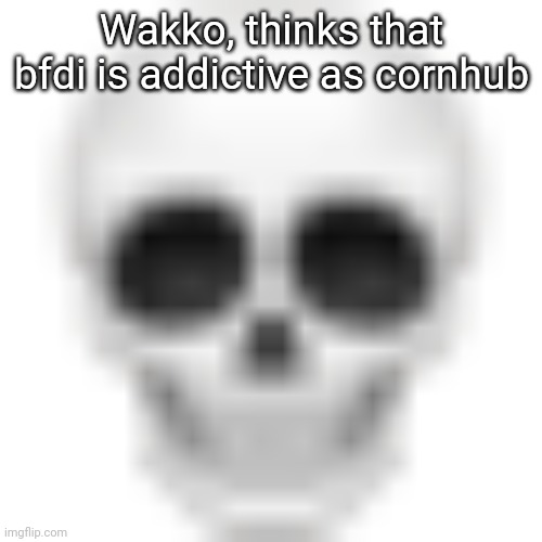 Skull emoji | Wakko, thinks that bfdi is addictive as cornhub | image tagged in skull emoji | made w/ Imgflip meme maker