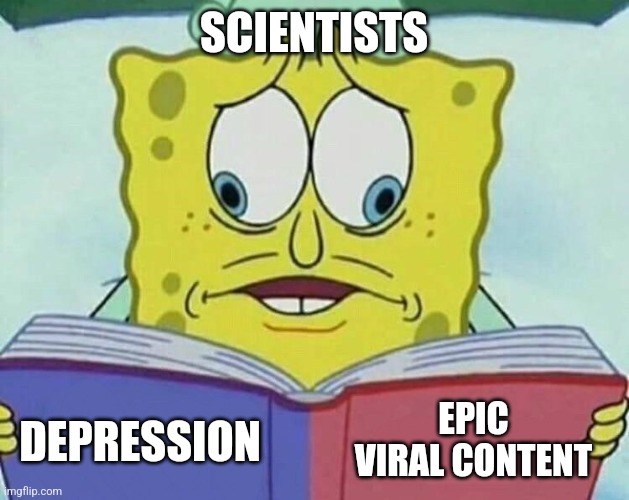 cross eyed spongebob | SCIENTISTS DEPRESSION EPIC VIRAL CONTENT | image tagged in cross eyed spongebob | made w/ Imgflip meme maker