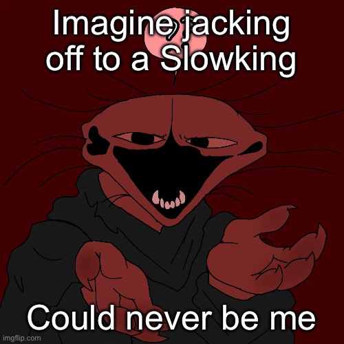 Whar? | Imagine jacking off to a Slowking; Could never be me | image tagged in whar | made w/ Imgflip meme maker