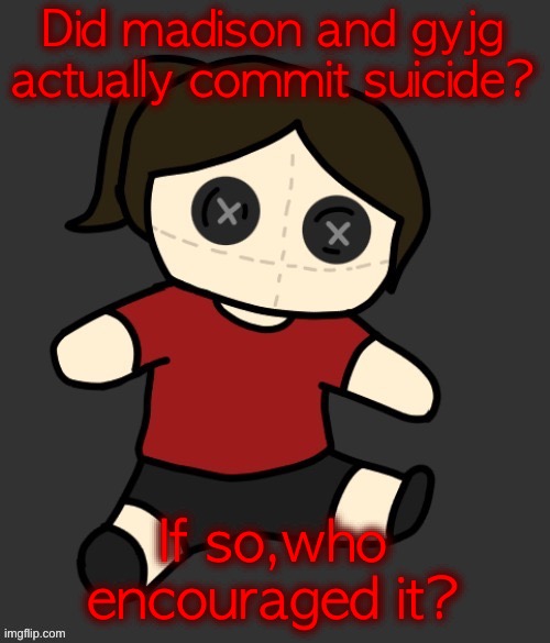 Imagine if their suicides were actually encouraged,moriarty and Sherlock ahh | Did madison and gyjg actually commit suicide? If so,who encouraged it? | image tagged in dea plushie thanks disco | made w/ Imgflip meme maker