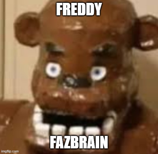 Guys, Look! It's Freddy FazBrain!!!!!! (Mod note: Get civil) | FREDDY; FAZBRAIN | made w/ Imgflip meme maker