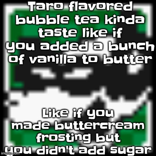 Yet I'm saying that in a really good way | Taro flavored bubble tea kinda taste like if you added a bunch of vanilla to butter; Like if you made buttercream frosting but you didn't add sugar | image tagged in low quality dob | made w/ Imgflip meme maker