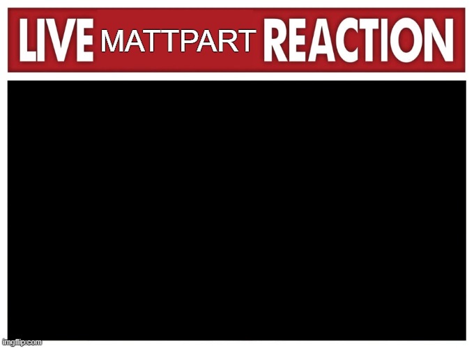 Live reaction | MATTPART | image tagged in live reaction | made w/ Imgflip meme maker