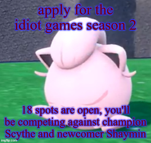 goober tail | apply for the idiot games season 2; 18 spots are open, you'll be competing against champion Scythe and newcomer Shaymin | image tagged in goober tail | made w/ Imgflip meme maker