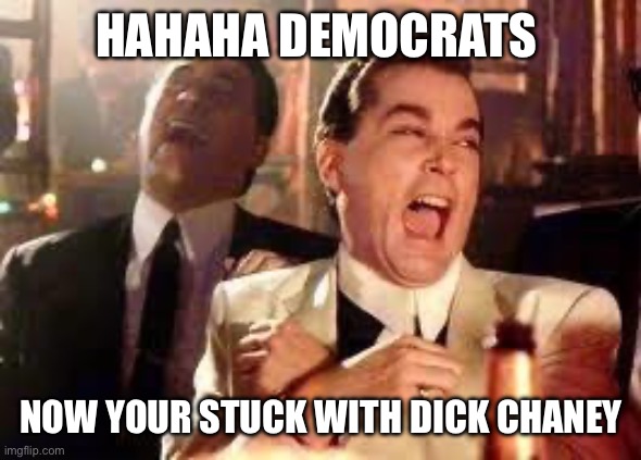 And then he said .... | HAHAHA DEMOCRATS; NOW YOUR STUCK WITH DICK CHANEY | image tagged in and then he said | made w/ Imgflip meme maker