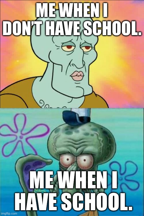 E. | ME WHEN I DON’T HAVE SCHOOL. ME WHEN I HAVE SCHOOL. | image tagged in memes,squidward | made w/ Imgflip meme maker