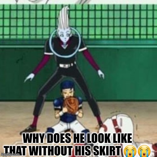WHY DOES HE LOOK LIKE THAT WITHOUT HIS SKIRT 😭😭 | made w/ Imgflip meme maker