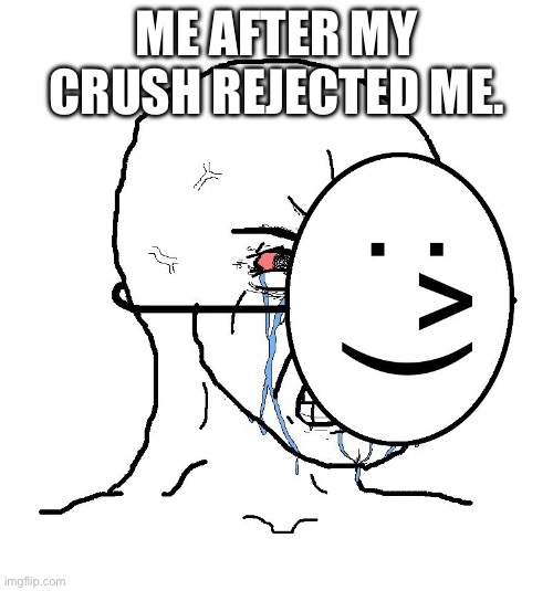 OOOOF! | ME AFTER MY CRUSH REJECTED ME. | image tagged in pretending to be happy hiding crying behind a mask | made w/ Imgflip meme maker