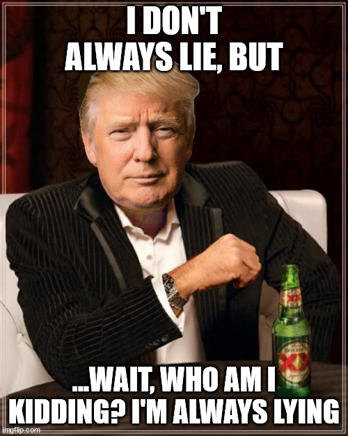 Trump I don't always | I DON'T ALWAYS LIE, BUT; ...WAIT, WHO AM I KIDDING? I'M ALWAYS LYING | image tagged in trump i don't always | made w/ Imgflip meme maker