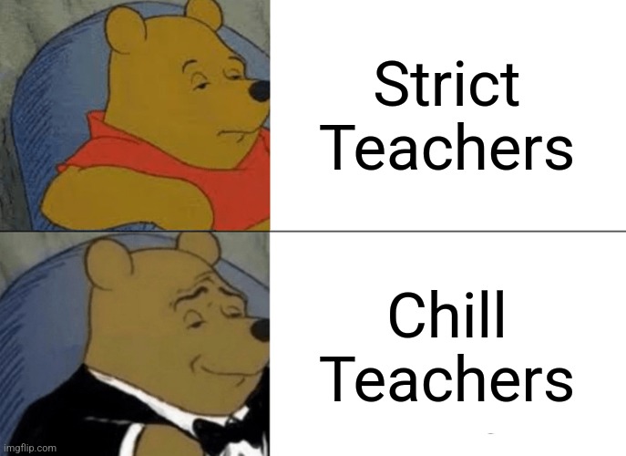 Tuxedo Winnie The Pooh | Strict Teachers; Chill Teachers | image tagged in memes,tuxedo winnie the pooh | made w/ Imgflip meme maker