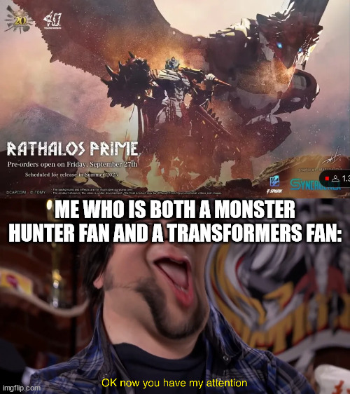 this is legit | ME WHO IS BOTH A MONSTER HUNTER FAN AND A TRANSFORMERS FAN: | image tagged in ok now you have my attention,transformers,monster hunter | made w/ Imgflip meme maker