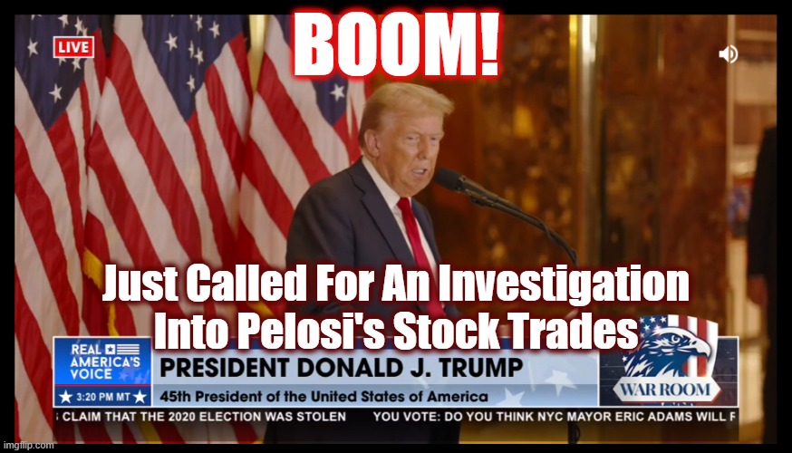 Won't Be Much Longer Until The Criminals Are Exposed To The Masses | BOOM! Just Called For An Investigation Into Pelosi's Stock Trades | image tagged in maga,trump,politics,nancy pelosi,the great awakening,justice is coming | made w/ Imgflip meme maker