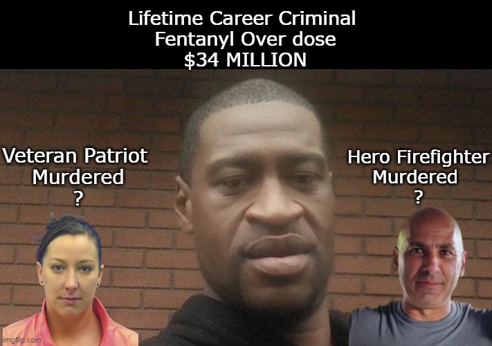 There's SO MANY identical examples   Why ? | Lifetime Career Criminal 
Fentanyl Over dose
$34 MILLION; Hero Firefighter
Murdered 
? Veteran Patriot 
Murdered
? | image tagged in comporatore babbitt floyd meme,why we need trump meme | made w/ Imgflip meme maker