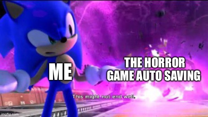 Uh oh | THE HORROR GAME AUTO SAVING; ME | image tagged in this might not end well,fun,sonic the hedgehog,front page plz | made w/ Imgflip meme maker