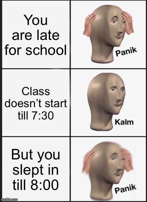 Panik kalm panik | You are late for school; Class doesn’t start till 7:30; But you slept in till 8:00 | image tagged in memes,panik kalm panik | made w/ Imgflip meme maker