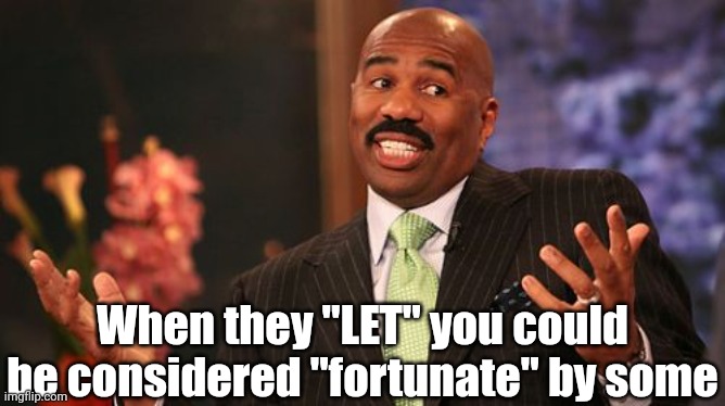 When they "LET" you could be considered "fortunate" by some | image tagged in memes,steve harvey | made w/ Imgflip meme maker