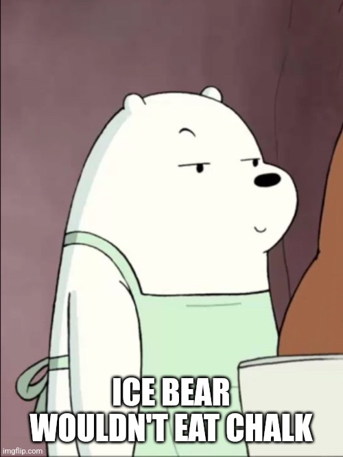 We Bare Bears Ice Bear Smug | ICE BEAR WOULDN'T EAT CHALK | image tagged in we bare bears ice bear smug | made w/ Imgflip meme maker