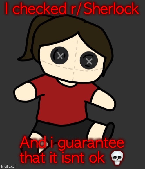 Dea plushie (thanks Disco) | I checked r/Sherlock; And i guarantee that it isnt ok 💀 | image tagged in dea plushie thanks disco | made w/ Imgflip meme maker