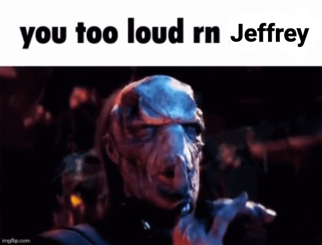 You too loud rn | Jeffrey | image tagged in you too loud rn | made w/ Imgflip meme maker