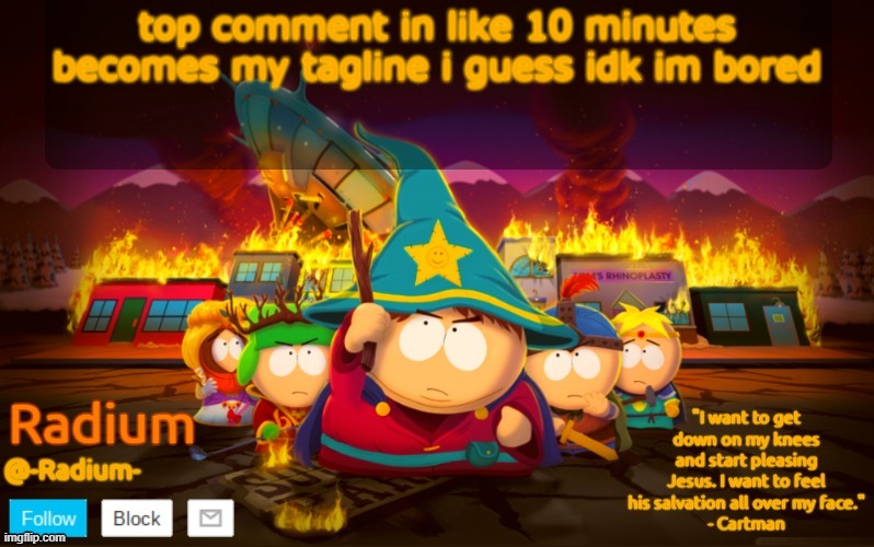 Radium South Park template | top comment in like 10 minutes becomes my tagline i guess idk im bored | image tagged in radium south park template | made w/ Imgflip meme maker