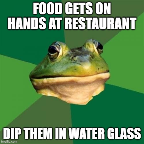 Foul Bachelor Frog | FOOD GETS ON HANDS AT RESTAURANT; DIP THEM IN WATER GLASS | image tagged in memes,foul bachelor frog,restaurant | made w/ Imgflip meme maker