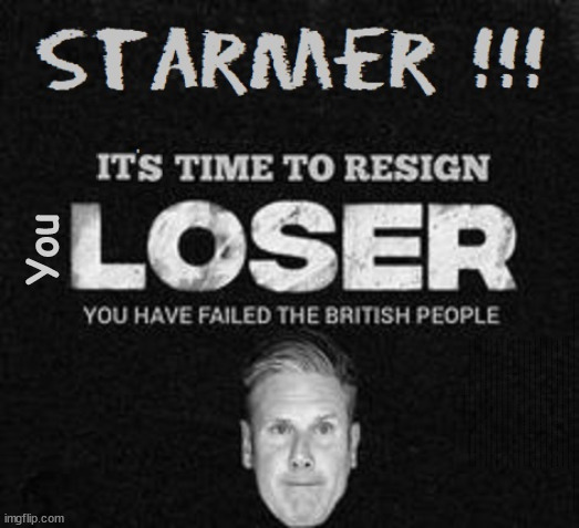 Starmer to Resign? - #StarmerOut #FreeGearKeir #FreeGearKeir #QueerKeir | You; Lord Waheed Alli; Amnesty For all Illegals; Sir Keir Starmer MP; Muslim Votes Matter; Blood on Starmers hands? Burnham; Taxi for Rayner ? #RR4PM;100's more Tax collectors; Higher Taxes Under Labour; We're Coming for You; Labour pledges to clamp down on Tax Dodgers; Higher Taxes under Labour; Rachel Reeves Angela Rayner Bovvered? Higher Taxes under Labour; Risks of voting Labour; * EU Re entry? * Mass Immigration? * Build on Greenbelt? * Rayner as our PM? * Ulez 20 mph fines?* Higher taxes? * UK Flag change? * Muslim takeover? * End of Christianity? * Economic collapse? TRIPLE LOCK' Anneliese Dodds Rwanda plan Quid Pro Quo UK/EU Illegal Migrant Exchange deal; UK not taking its fair share, EU Exchange Deal = People Trafficking !!! Starmer to Betray Britain, #Burden Sharing #Quid Pro Quo #100,000; #Immigration #Starmerout #Labour #wearecorbyn #KeirStarmer #DianeAbbott #McDonnell #cultofcorbyn #labourisdead #labourracism #socialistsunday #nevervotelabour #socialistanyday #Antisemitism #Savile #SavileGate #Paedo #Worboys #GroomingGangs #Paedophile #IllegalImmigration #Immigrants #Invasion #Starmeriswrong #SirSoftie #SirSofty #Blair #Steroids AKA Keith ABBOTT BACK; Amnesty for 90,000 illegal immigrants; WHY WOULDN'T THE RWANDA PLAN WORK ? #TwoTierKeir; But they; VOTED STARMER ! #TwoTierKeir; #TwoTierKeir; UNDER STARMER? 11/8/24 two more DEAD; Yvette Cooper; Rwanda deterrent cancelled due to cost? 11/8/24 Two more DEAD; Blood on the hands of Yvette Cooper & Starmer; Are the DEAD the only ones who get returned? To the last of the UK's Gold reserves? #2ndGearKeir; as Starmer signals 'Surrender' to the EU? SAME APPLIES TO MY COUNTRY ! No one has the right to come into my home uninvited; SAME APPLIES TO MY COUNTRY ! No one has a right to enter 'MY COUNTRY' uninvited ! In Starmer's Lawless Britain? If we pick them up they become 'irregular', not 'Illegal' !!! lol; VOTE LABOUR AGAIN !!! 4 day week; Tory Black Hole; 6pm Fri; #TwoTierKeir; #StarmerOut; As he was at the CPS; His Dad was a toolmaker lol; WHAT HAS THE LABOUR PARTY AND THIS COUNTRY COME TO? Two Homes Rayner; Pulling up ladder from working people !!! What has the Labour Party come to? Starmer to scrap Thatchers 'Right to Buy' Scheme? Out looking for more OAP's to target? WINTER FUEL PAYMENTS? Or Post your donations to . . . Lady Victoria Starmer 10 Downing St London SW1A 2AA; The; Grifters; Hey - Where's our free stuff? Enough with the clothes, let's get back to Brown Envelopes !!! FREE; Cap't Hypocrite and his team AKA; PLEASE HELP; STARMER TO CUT; Pensioners to FREEZE under Starmer? Rayner - Starmer - Reeves; So, THAT'S why it had to go? Coward; #TwoTierKeir; SCRAP 'RIGHT TO BUY'? Glad I Sold Mine; HYPOCRITE RAYNER TO SCRAP 'RIGHT TO BUY'? PULLING UP LADDER FROM WORKING PEOPLE !!! TO HOUSE ILLEGAL MIGRANTS ??? Sold mine just before the election; About; As useful in No.10; Starmer lives in his own 'Dreamworld' Bubble; Smash gangs; Ban Smoking; NEVER, EVER; How does Starmer Negate UK Law? LAWLESS BRITAIN !!! 'ILLEGAL' = 'IRREGULAR'; UNDER STARMER'S; 'illegal' v 'irregular'; THIS IS MY COUNTRY ! I was born & bred here; No one has the right to Force entry and spend time in my home; So much for Brexit . . . STARMER 'GREEN LIGHTS' 20 MPH ZONES; Is it time to; Wave Goodbye; What happens to the BODIES? THE VALUE OF LIFE? 'IRREGULAR IMMIGRANTS'; Claim back Trafficking Expenses? Taxpayers expense? UK BURNS; UNDER; Welcome to the UK under Starmer . . . They could have chosen Farage or Sunak; IF FAST-TRACKING RIOTERS WORKS AS A DETERRENT . . . #TwoTierKeir; ELECTION PLEDGE STARMER LIED TO US !!! Sir Keir Rodney Starmer; #TripleLock; SMEG HEAD CONCEDES; Titchy Starmer; 'PUTTING COUNTRY FIRST'; Party second; On top of the £480m already given to France to 'stop the boats'; DEAR UK VOTERS AS YOU FAILED TO SUPPORT THE TORIES; NEW HOME FOR OUR MIGRANT FRIENDS; COMING TO YOUR AREA SOON; Labour pledge 'Urban centres' to help house 'Our Fair Share' of our new Migrant friends; New Home for our New Immigrant Friends !!! The only way to keep the illegal immigrants in the UK; CITIZENSHIP FOR ALL; ;; 4; 10 ? | image tagged in illegal immigration,stop boats rwanda,palestine hamas muslim vote,back alley alli,starmerout twotierkeir,starmer resign | made w/ Imgflip meme maker