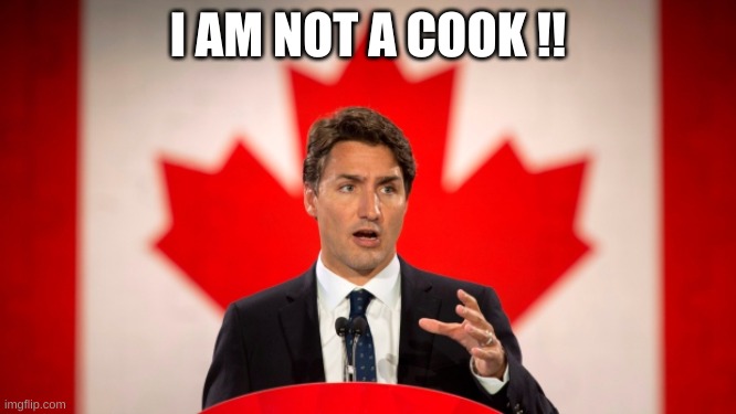 Justin Trudeau | I AM NOT A COOK !! | image tagged in justin trudeau | made w/ Imgflip meme maker