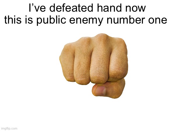I’ll get it soon I swear I will | I’ve defeated hand now this is public enemy number one | made w/ Imgflip meme maker