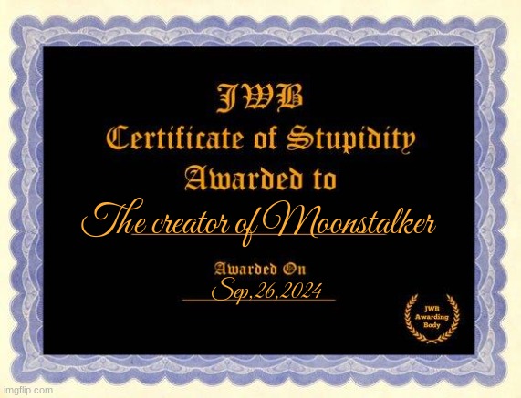 You clearly are the most stupid of us all. Congratulations. | The creator of Moonstalker; Sep,26,2024 | image tagged in stupidity certificate,wof | made w/ Imgflip meme maker