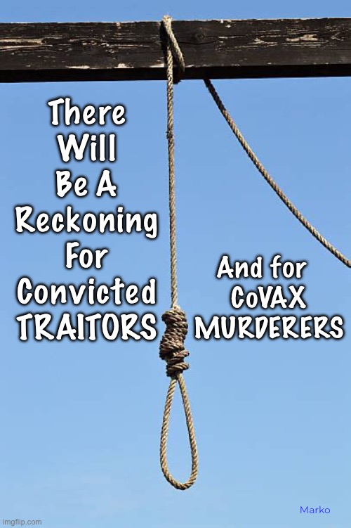 Worldly Justice is Needed.   Eternal Justice is INESCAPABLE | There
Will
Be A
Reckoning
For
Convicted
TRAITORS; And for  
CoVAX
MURDERERS; Marko | image tagged in memes,corrupt politicians destroying usa will pay,convid convax perpetrators will suffer,fjb voters kissmyass,fkh voters too | made w/ Imgflip meme maker