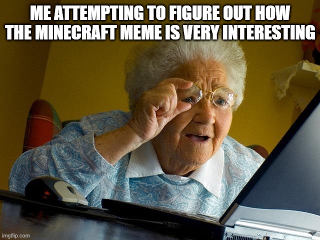 Who made the interesting Minecraft meme? | ME ATTEMPTING TO FIGURE OUT HOW THE MINECRAFT MEME IS VERY INTERESTING | image tagged in memes,grandma finds the internet,funny | made w/ Imgflip meme maker