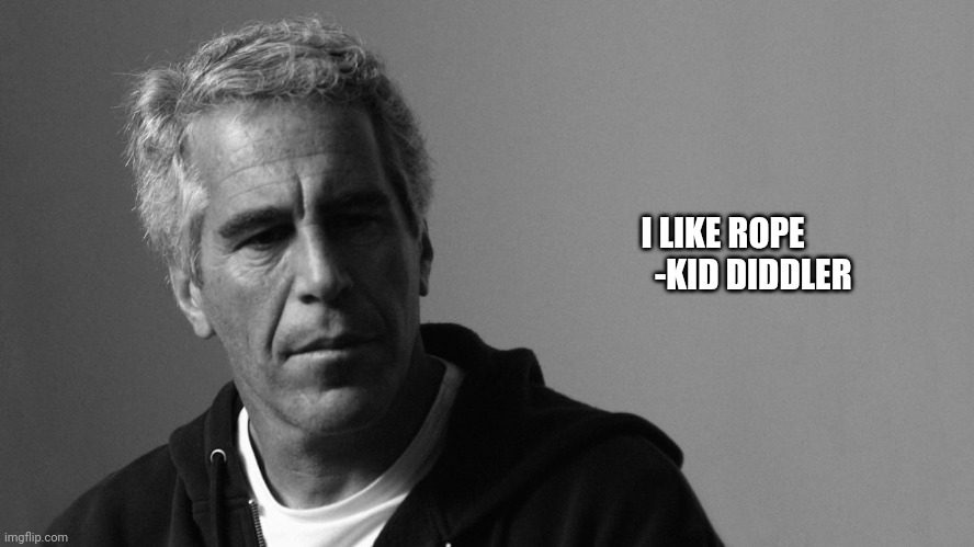 Jeffrey Epstein | I LIKE ROPE
         -KID DIDDLER | image tagged in jeffrey epstein | made w/ Imgflip meme maker