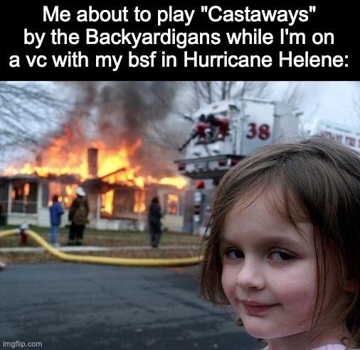 Disaster Girl | Me about to play "Castaways" by the Backyardigans while I'm on a vc with my bsf in Hurricane Helene: | image tagged in memes,disaster girl | made w/ Imgflip meme maker