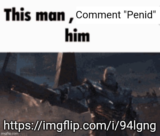 This man, _____ him | Comment "Penid"; https://imgflip.com/i/94lgng | image tagged in this man _____ him | made w/ Imgflip meme maker