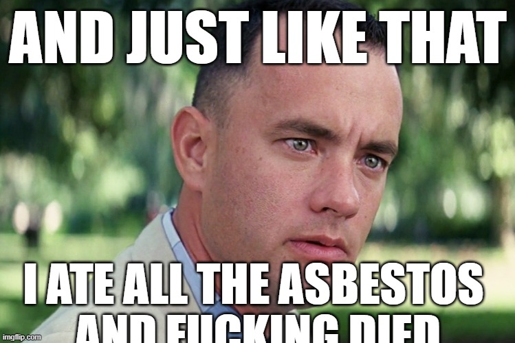 crunchy | AND JUST LIKE THAT; I ATE ALL THE ASBESTOS 
AND FUCKING DIED | made w/ Imgflip meme maker