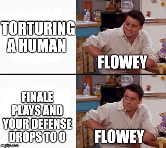 Flowey | TORTURING A HUMAN; FLOWEY; FINALE PLAYS AND YOUR DEFENSE DROPS TO 0; FLOWEY | image tagged in comprehending joey | made w/ Imgflip meme maker