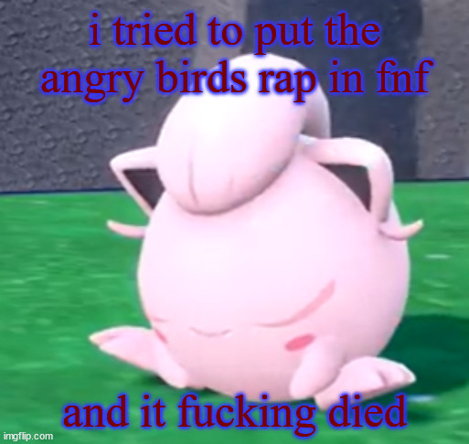 goober tail | i tried to put the angry birds rap in fnf; and it fucking died | image tagged in goober tail | made w/ Imgflip meme maker