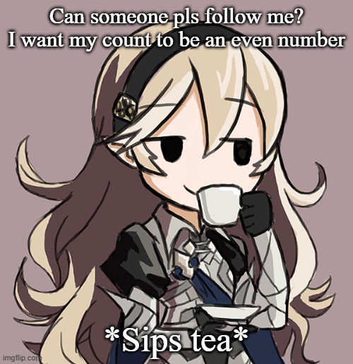 Corrin Being Smug While Drinking Tea | Can someone pls follow me? I want my count to be an even number; *Sips tea* | image tagged in corrin being smug while drinking tea | made w/ Imgflip meme maker