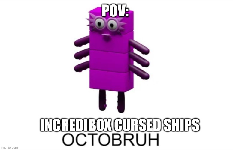 true… | POV:; INCREDIBOX CURSED SHIPS | image tagged in octobruh | made w/ Imgflip meme maker