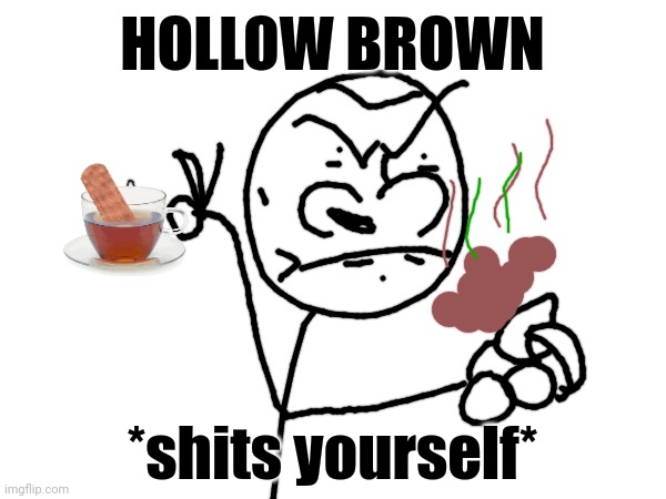 HOLLOW BROWN; *shits yourself* | image tagged in cursed | made w/ Imgflip meme maker