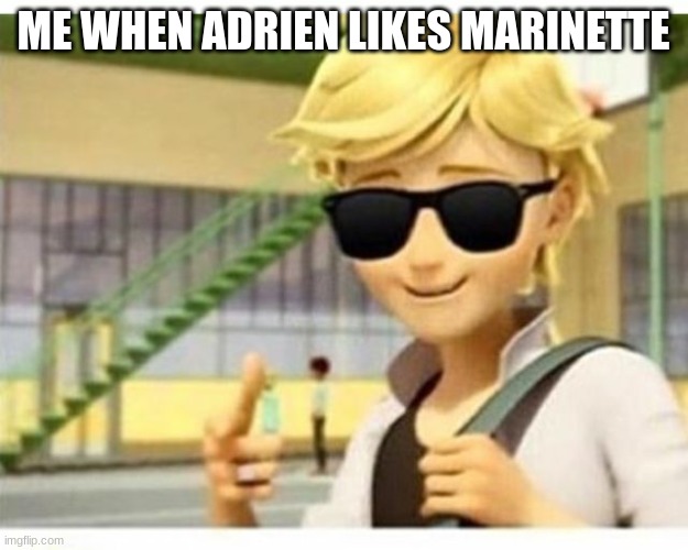 Me when adrien... | ME WHEN ADRIEN LIKES MARINETTE | image tagged in adrien swagreste | made w/ Imgflip meme maker