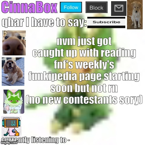 CinnaBox’s 144p Leavanny temp | nvm just got caught up with reading fnf's weekly's funkipedia page starting soon but not rn (no new contestants sory) | image tagged in cinnabox s 144p leavanny temp | made w/ Imgflip meme maker