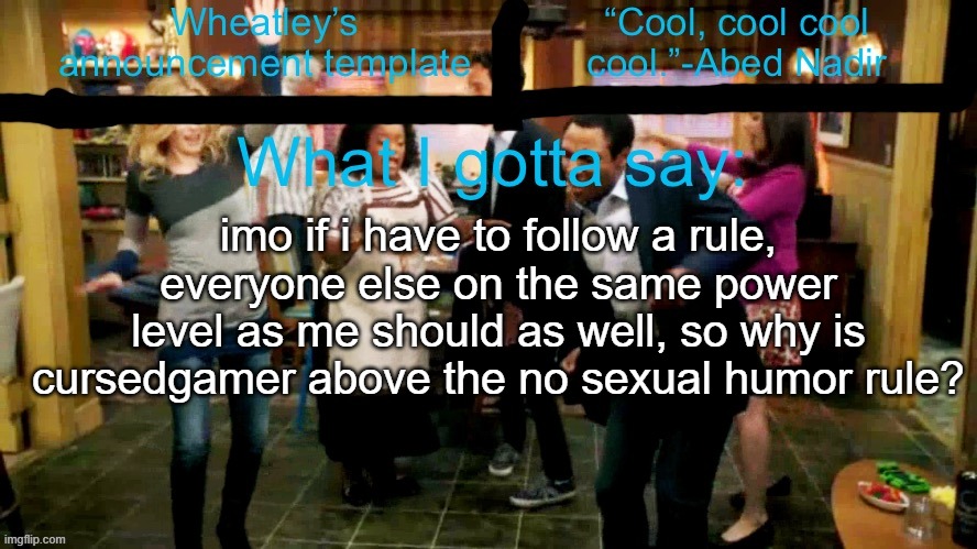 Wheatleys new temp lmao | imo if i have to follow a rule, everyone else on the same power level as me should as well, so why is cursedgamer above the no sexual humor rule? | image tagged in wheatleys new temp lmao | made w/ Imgflip meme maker