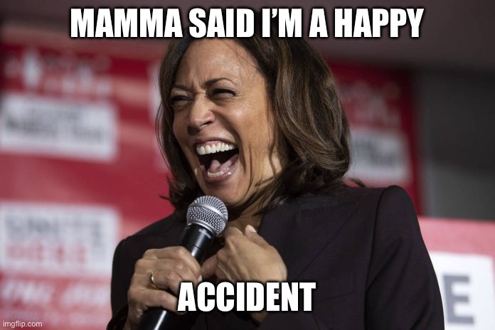 Kamala laughing | MAMMA SAID I’M A HAPPY ACCIDENT | image tagged in kamala laughing | made w/ Imgflip meme maker