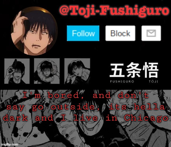 If I go outside, I'm getting robbed | I'm bored, and don't say go outside, its hella dark and I live in Chicago | image tagged in toji-fushiguro announcement temp | made w/ Imgflip meme maker